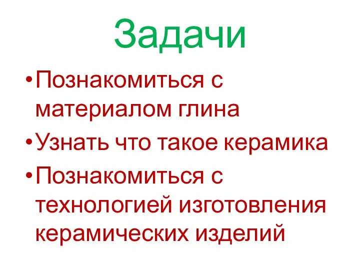 Задачи Познакомиться с материалом глина Узнать что такое керамика Познакомиться с технологией изготовления керамических изделий