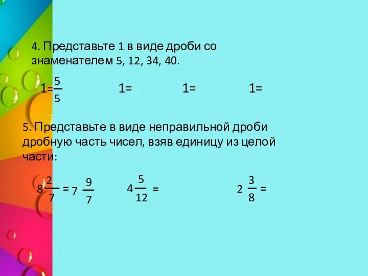 4. Представьте 1 в виде дроби со знаменателем 5, 12, 34,