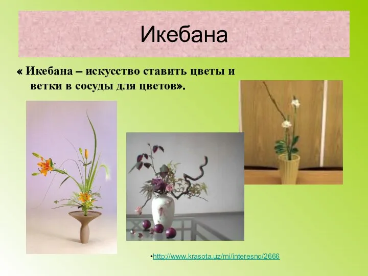 Икебана « Икебана – искусство ставить цветы и ветки в сосуды для цветов». http://www.krasota.uz/mi/interesno/2666