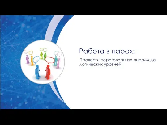 Работа в парах: Провести переговоры по пирамиде логических уровней