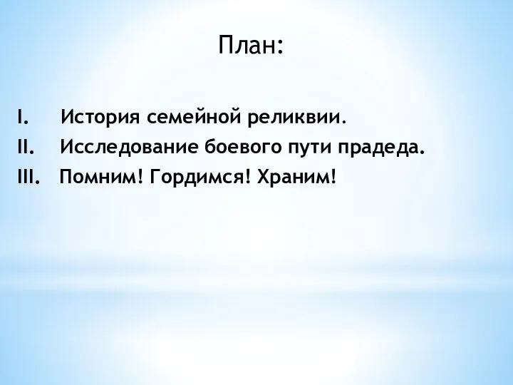 План: I. История семейной реликвии. II. Исследование боевого пути прадеда. III. Помним! Гордимся! Храним!