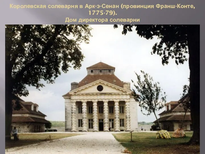 Королевская солеварня в Арк-э-Сенан (провинция Франш-Конте, 1775-79). Дом директора солеварни