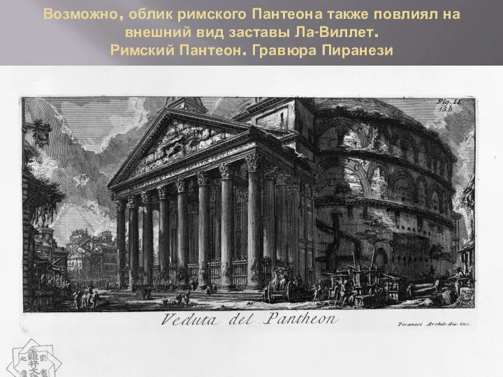 Возможно, облик римского Пантеона также повлиял на внешний вид заставы Ла-Виллет. Римский Пантеон. Гравюра Пиранези