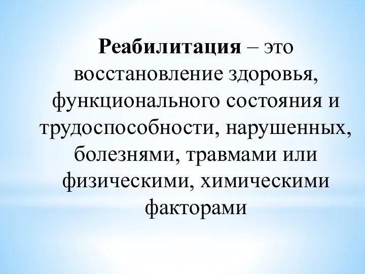 Реабилитация – это восстановление здоровья, функционального состояния и трудоспособности, нарушенных, болезнями, травмами или физическими, химическими факторами