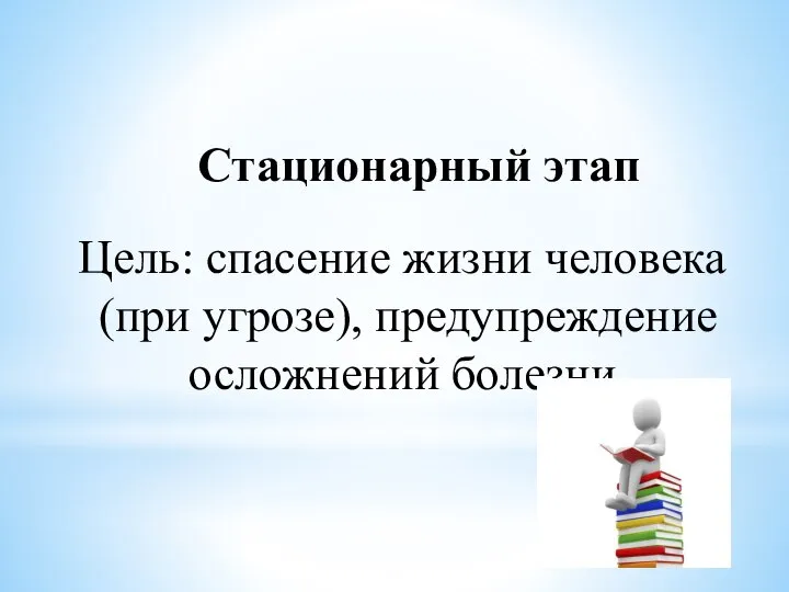 Стационарный этап Цель: спасение жизни человека (при угрозе), предупреждение осложнений болезни