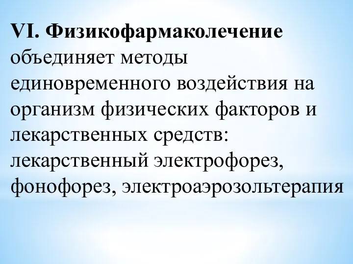 VI. Физикофармаколечение объединяет методы единовременного воздействия на организм физических факторов и