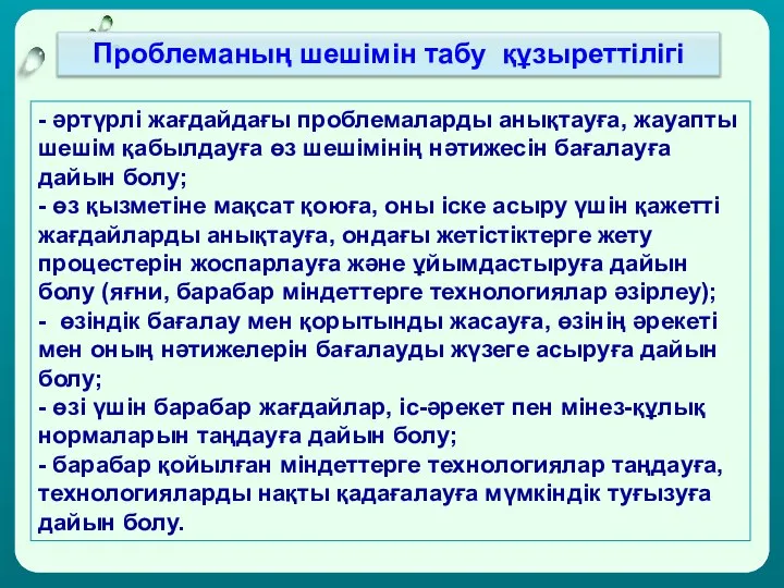 - әртүрлі жағдайдағы проблемаларды анықтауға, жауапты шешім қабылдауға өз шешімінің нәтижесін