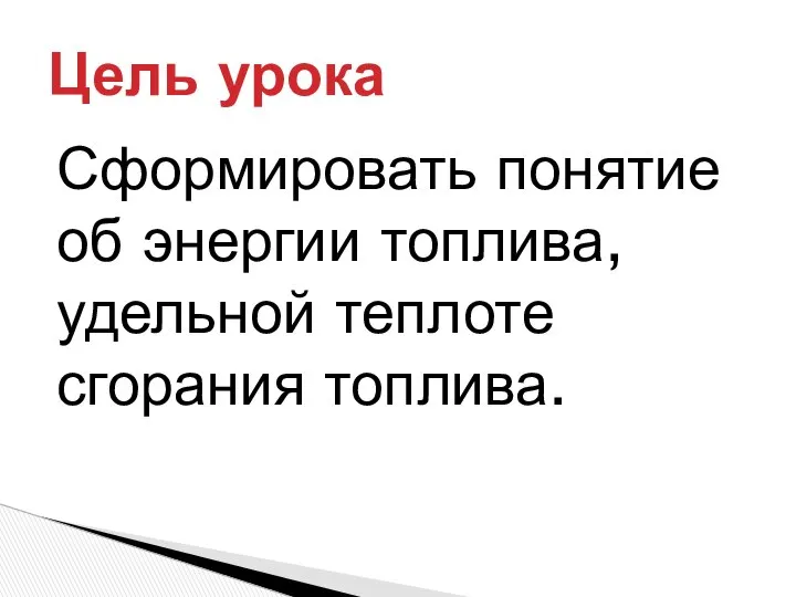 Сформировать понятие об энергии топлива, удельной теплоте сгорания топлива. Цель урока