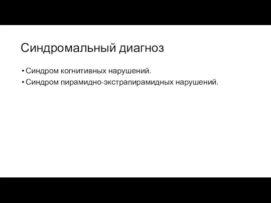 Синдромальный диагноз Синдром когнитивных нарушений. Синдром пирамидно-экстрапирамидных нарушений.