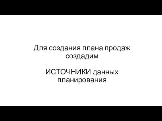 Для создания плана продаж создадим ИСТОЧНИКИ данных планирования