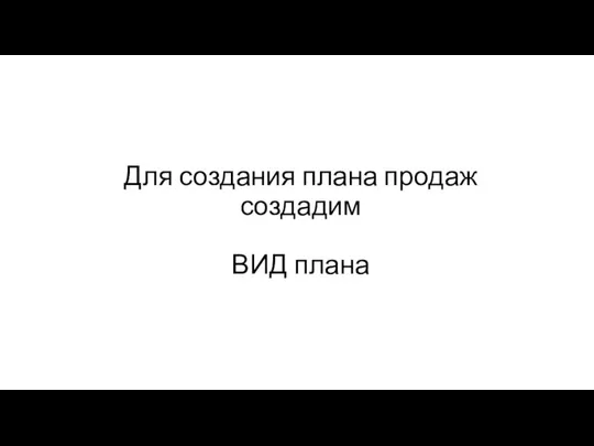 Для создания плана продаж создадим ВИД плана