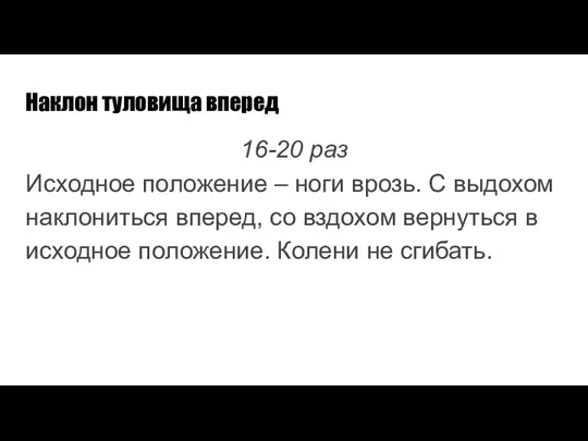 Наклон туловища вперед 16-20 раз Исходное положение – ноги врозь. С