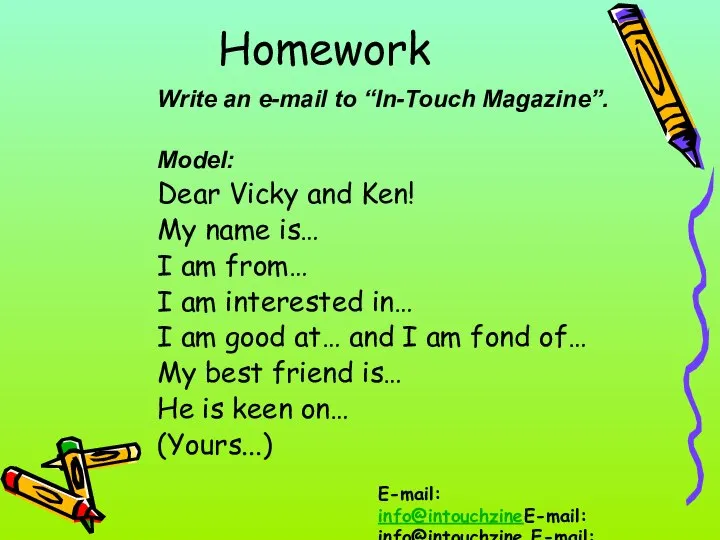 Homework Write an e-mail to “In-Touch Magazine”. Model: Dear Vicky and