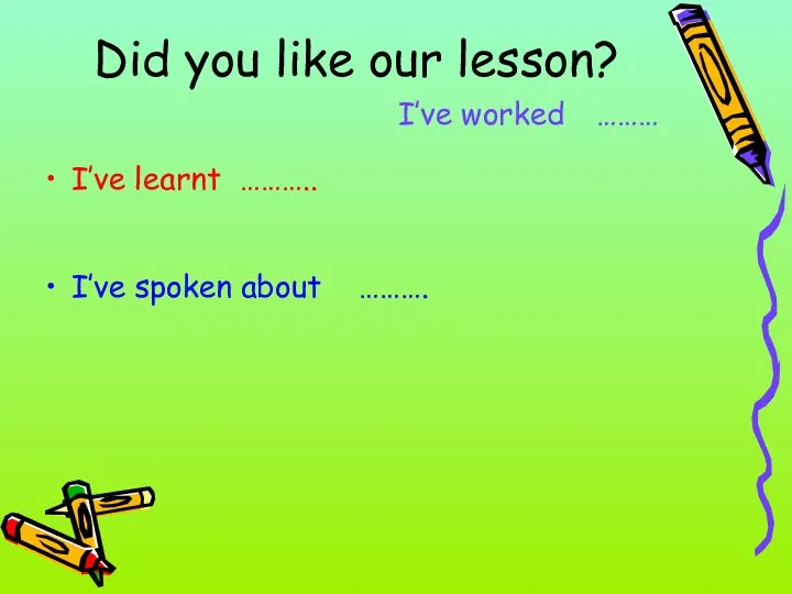 Did you like our lesson? I’ve worked ……… I’ve learnt ……….. I’ve spoken about ……….