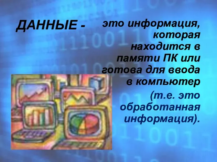 ДАННЫЕ - это информация, которая находится в памяти ПК или готова