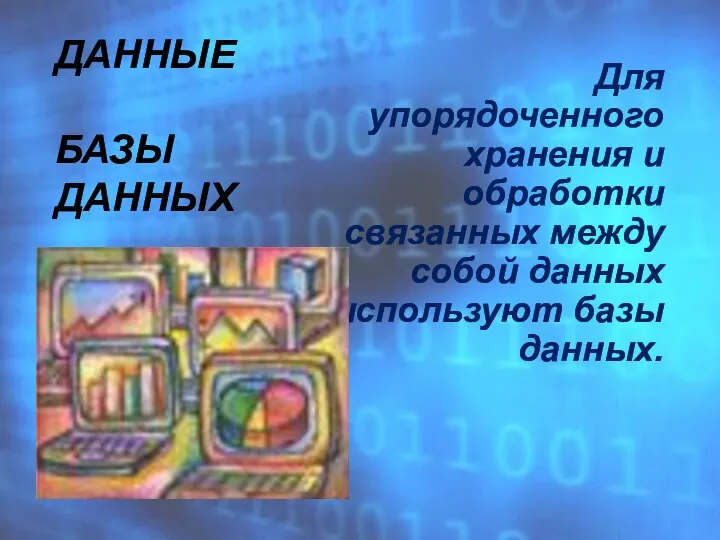 ДАННЫЕ БАЗЫ ДАННЫХ Для упорядоченного хранения и обработки связанных между собой данных используют базы данных.