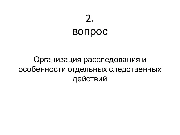 2. вопрос Организация расследования и особенности отдельных следственных действий