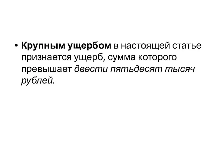 Крупным ущербом в настоящей статье признается ущерб, сумма которого превышает двести пятьдесят тысяч рублей.