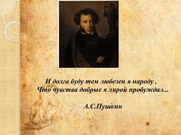 И долго буду тем любезен я народу , Что чувства добрые я лирой пробуждал... А.С.Пушкин