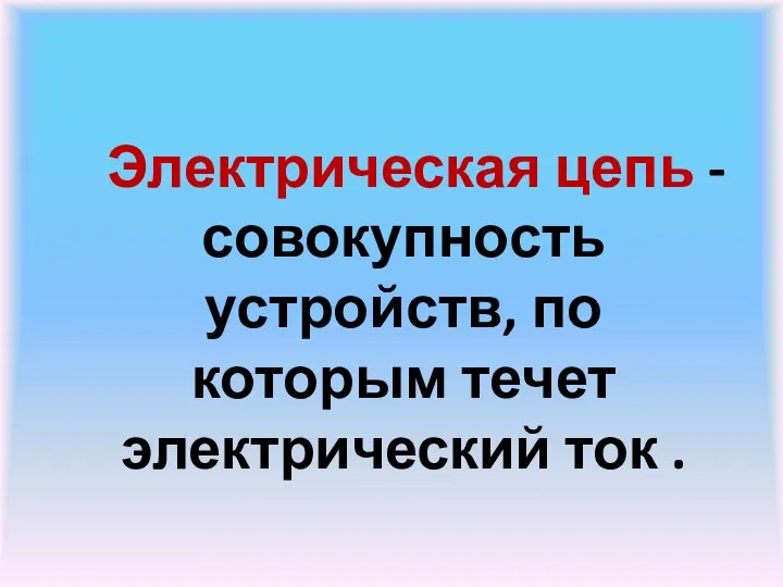 Электрическая цепь - совокупность устройств, по которым течет электрический ток .