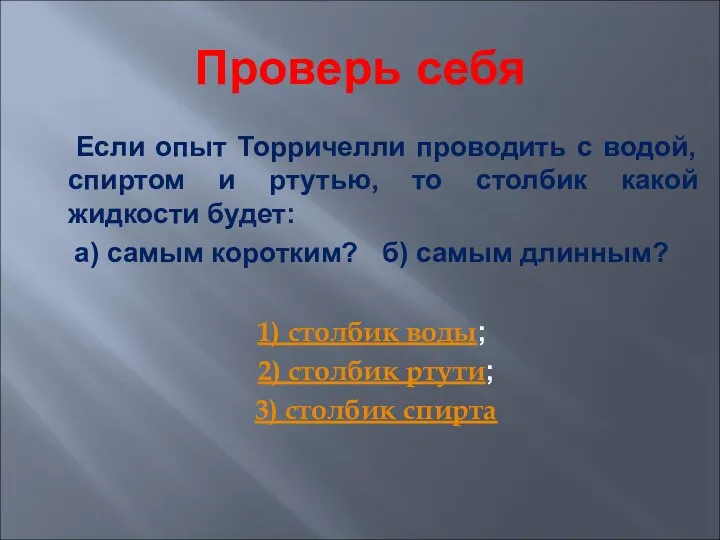 Проверь себя Если опыт Торричелли проводить с водой, спиртом и ртутью,