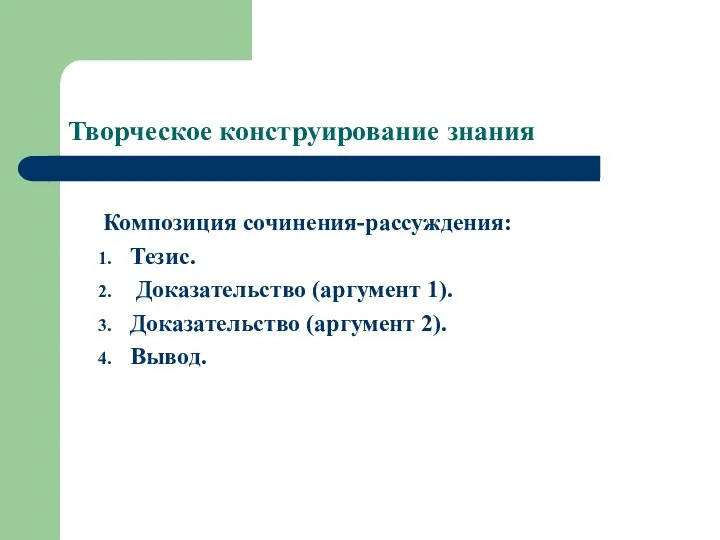 Творческое конструирование знания Композиция сочинения-рассуждения: Тезис. Доказательство (аргумент 1). Доказательство (аргумент 2). Вывод.