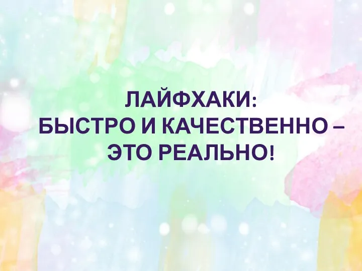 ЛАЙФХАКИ: БЫСТРО И КАЧЕСТВЕННО – ЭТО РЕАЛЬНО!