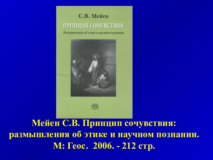 Мейен С.В. Принцип сочувствия: размышления об этике и научном познании. М: Геос. 2006. - 212 стр.