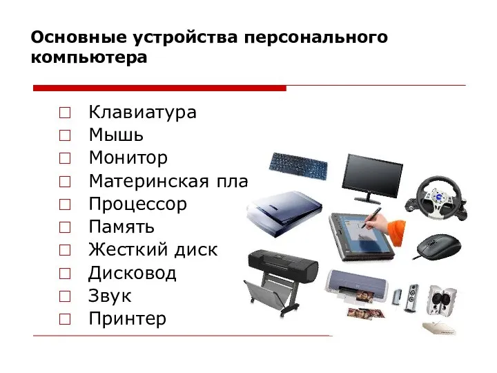 Основные устройства персонального компьютера Клавиатура Мышь Монитор Материнская плата Процессор Память Жесткий диск Дисковод Звук Принтер