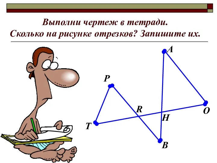 Выполни чертеж в тетради. Сколько на рисунке отрезков? Запишите их. B