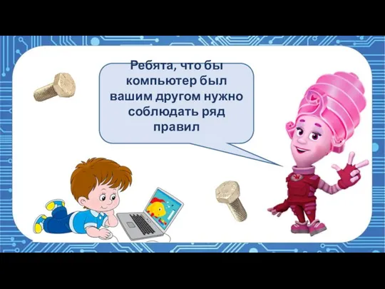 Ребята, что бы компьютер был вашим другом нужно соблюдать ряд правил