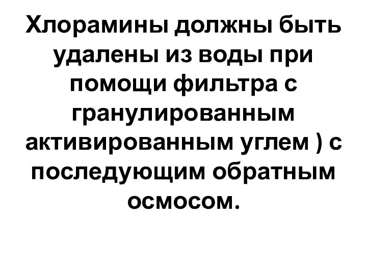 Хлорамины должны быть удалены из воды при помощи фильтра с гранулированным