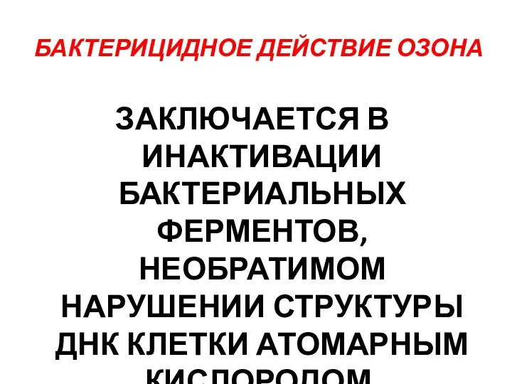 БАКТЕРИЦИДНОЕ ДЕЙСТВИЕ ОЗОНА ЗАКЛЮЧАЕТСЯ В ИНАКТИВАЦИИ БАКТЕРИАЛЬНЫХ ФЕРМЕНТОВ, НЕОБРАТИМОМ НАРУШЕНИИ СТРУКТУРЫ