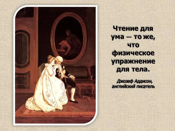 Чтение для ума — то же, что физическое упражнение для тела. Джозеф Аддисон, английский писатель