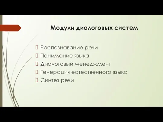 Модули диалоговых систем Распознавание речи Понимание языка Диалоговый менеджмент Генерация естественного языка Синтез речи