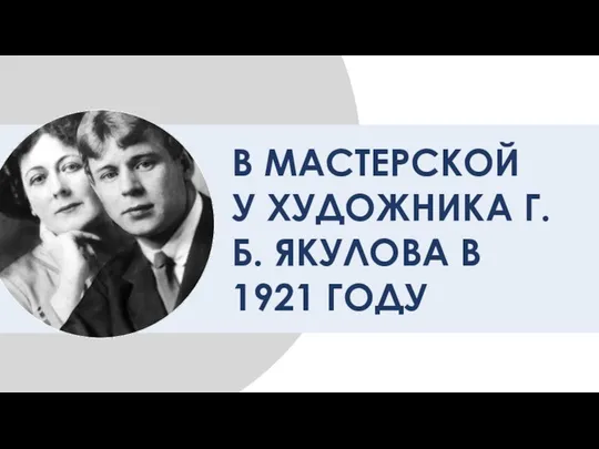 В МАСТЕРСКОЙ У ХУДОЖНИКА Г.Б. ЯКУЛОВА В 1921 ГОДУ