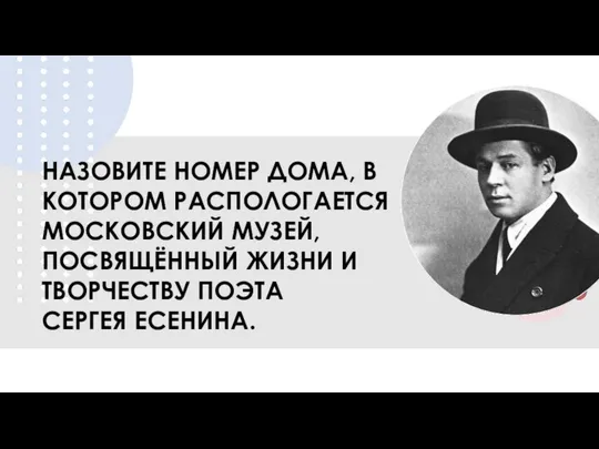 НАЗОВИТЕ НОМЕР ДОМА, В КОТОРОМ РАСПОЛОГАЕТСЯ МОСКОВСКИЙ МУЗЕЙ, ПОСВЯЩЁННЫЙ ЖИЗНИ И ТВОРЧЕСТВУ ПОЭТА СЕРГЕЯ ЕСЕНИНА.