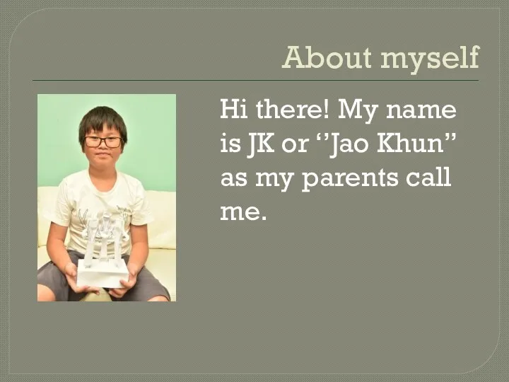 About myself Hi there! My name is JK or ‘’Jao Khun’’ as my parents call me.