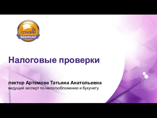 лектор Артемова Татьяна Анатольевна ведущий эксперт по налогообложению и бухучету Налоговые проверки