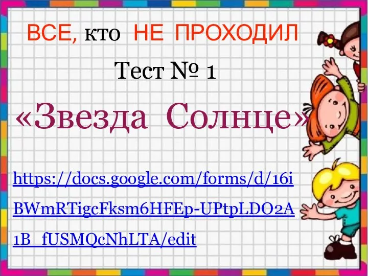 ВСЕ, кто НЕ ПРОХОДИЛ Тест № 1 «Звезда Солнце» https://docs.google.com/forms/d/16iBWmRTigcFksm6HFEp-UPtpLDO2A1B_fUSMQcNhLTA/edit