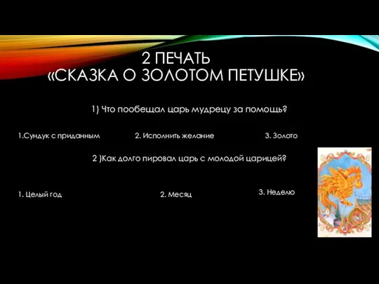 2 ПЕЧАТЬ «СКАЗКА О ЗОЛОТОМ ПЕТУШКЕ» 1) Что пообещал царь мудрецу