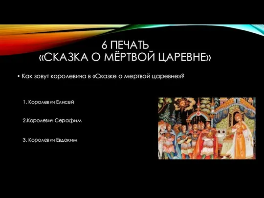 6 ПЕЧАТЬ «СКАЗКА О МЁРТВОЙ ЦАРЕВНЕ» Как зовут королевича в «Сказке