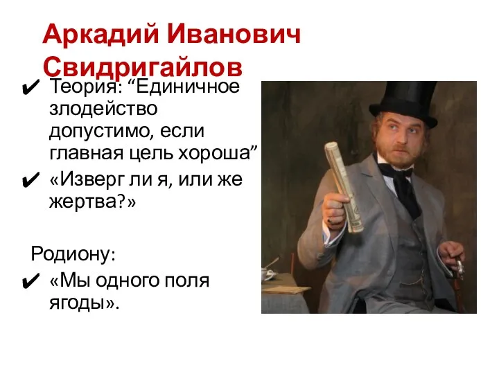 Аркадий Иванович Свидригайлов Теория: “Единичное злодейство допустимо, если главная цель хороша”