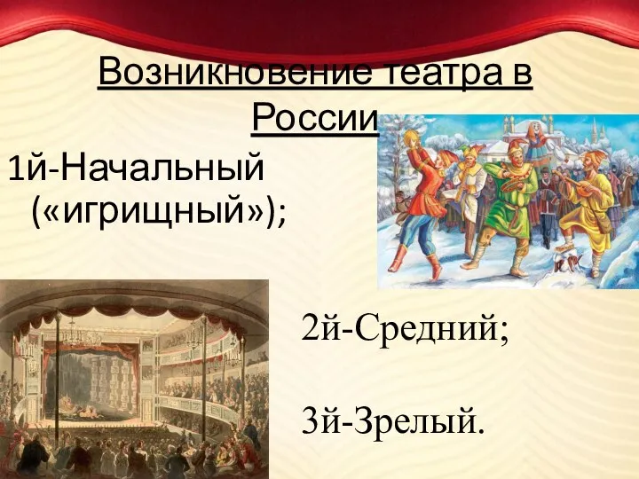 Возникновение театра в России 1й-Начальный («игрищный»); 2й-Средний; 3й-Зрелый.