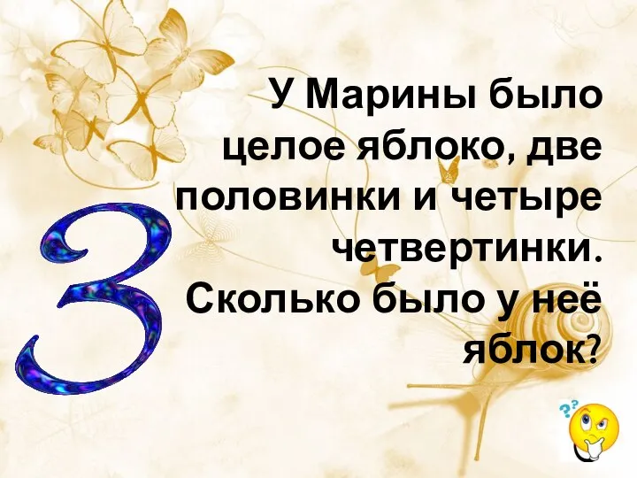 У Марины было целое яблоко, две половинки и четыре четвертинки. Сколько было у неё яблок?