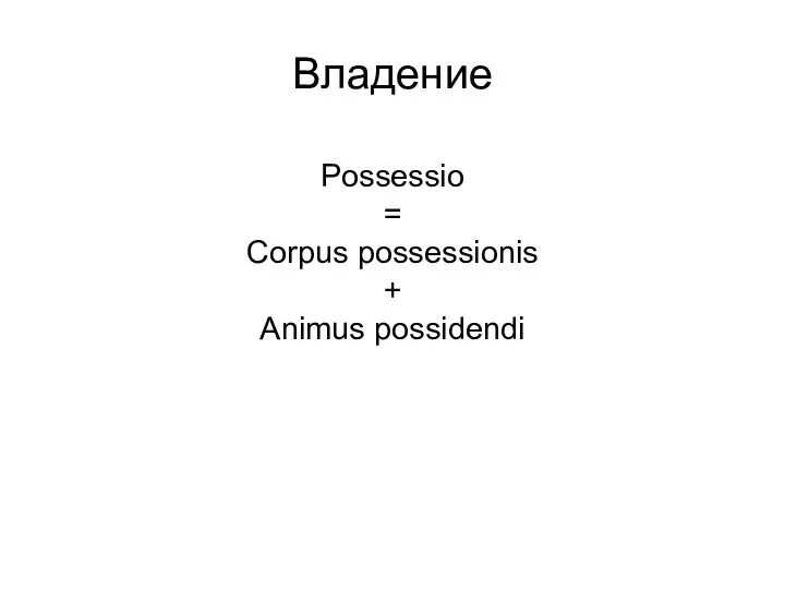 Possessio = Corpus possessionis + Animus possidendi Владение