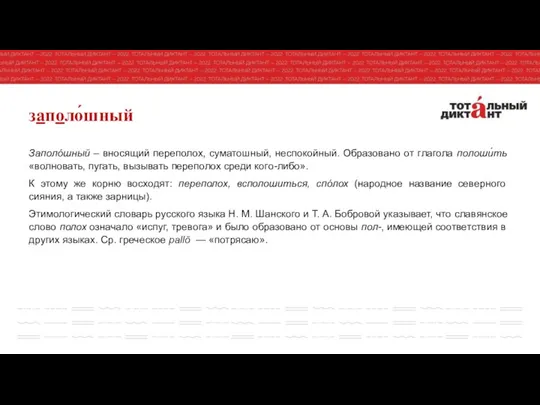 заполо́шный Заполóшный – вносящий переполох, суматошный, неспокойный. Образовано от глагола полоши́ть