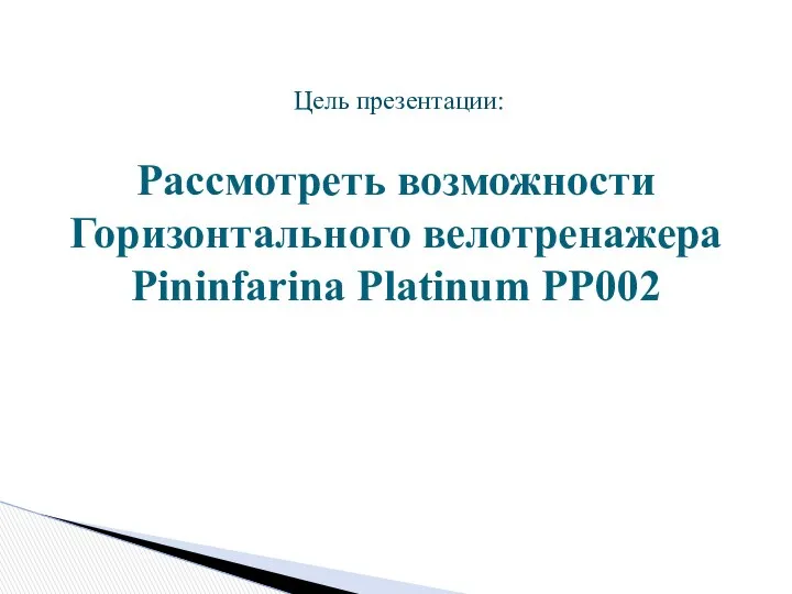 Рассмотреть возможности Горизонтального велотренажера Pininfarina Platinum PP002 Цель презентации: