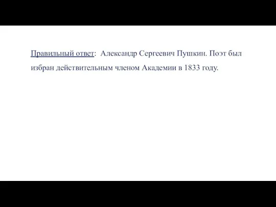 Правильный ответ: Александр Сергеевич Пушкин. Поэт был избран действительным членом Академии в 1833 году.