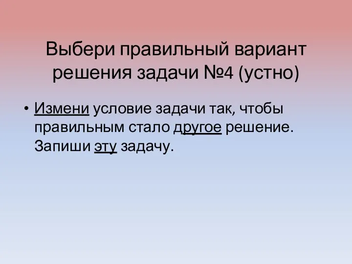 Выбери правильный вариант решения задачи №4 (устно) Измени условие задачи так,